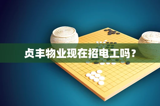 贞丰物业现在招电工吗？