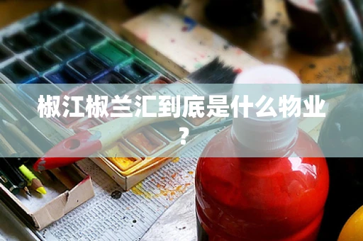 椒江椒兰汇到底是什么物业？