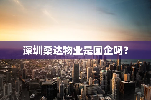 深圳桑达物业是国企吗？
