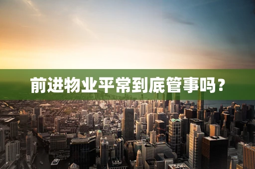 前进物业平常到底管事吗？