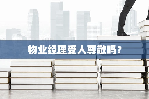 物业经理受人尊敬吗？