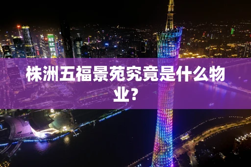 株洲五福景苑究竟是什么物业？