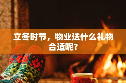 立冬时节，物业送什么礼物合适呢？