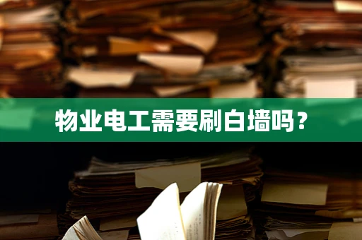 物业电工需要刷白墙吗？