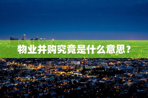 物业并购究竟是什么意思？