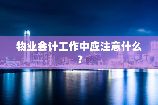 物业会计工作中应注意什么？
