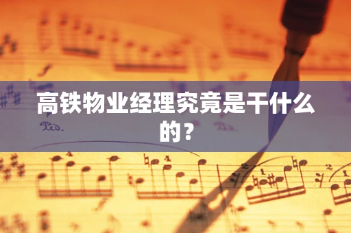 高铁物业经理究竟是干什么的？