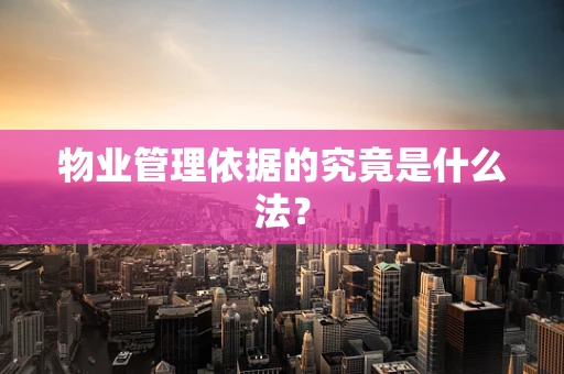 物业管理依据的究竟是什么法？