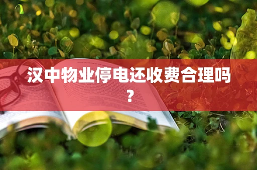 汉中物业停电还收费合理吗？