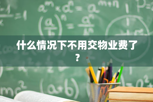 什么情况下不用交物业费了？