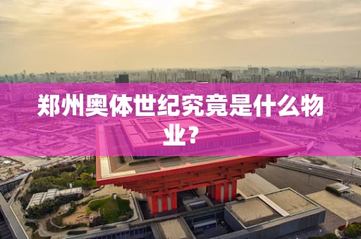 郑州奥体世纪究竟是什么物业？