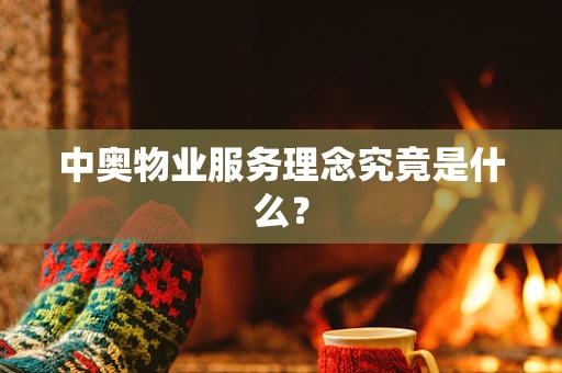 中奥物业服务理念究竟是什么？