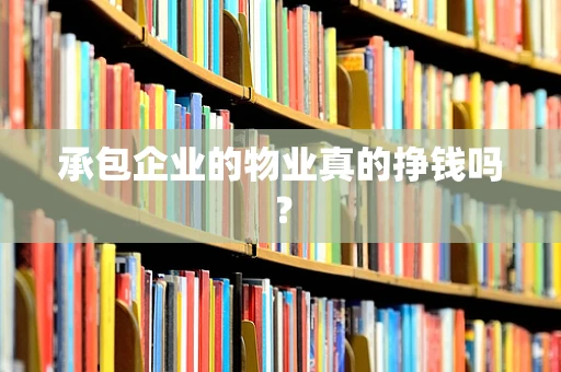 承包企业的物业真的挣钱吗？