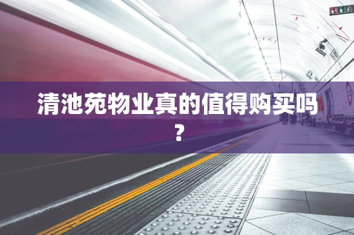 清池苑物业真的值得购买吗？