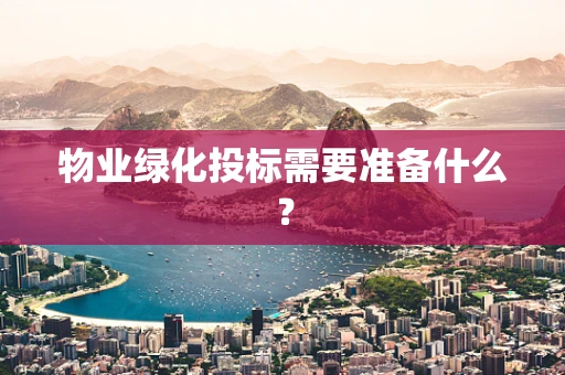 物业绿化投标需要准备什么？