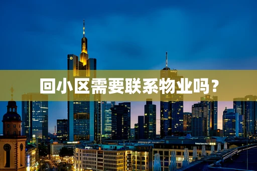 回小区需要联系物业吗？