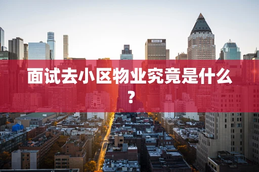 面试去小区物业究竟是什么？