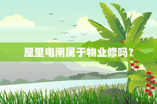 屋里电闸属于物业修吗？