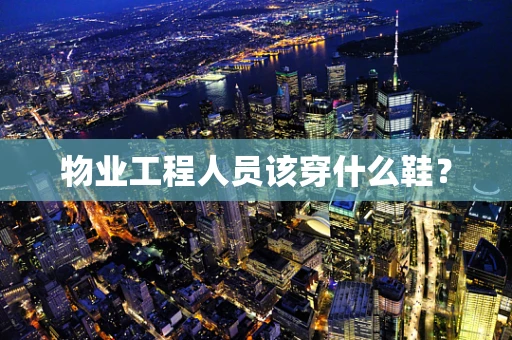 物业工程人员该穿什么鞋？