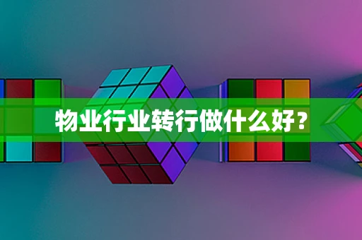 物业行业转行做什么好？
