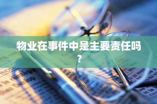 物业在事件中是主要责任吗？