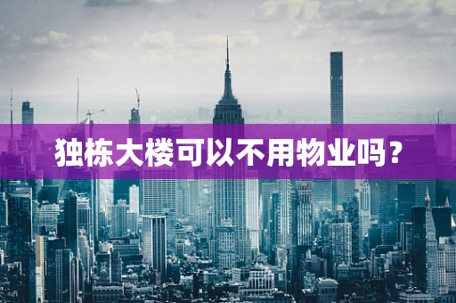 独栋大楼可以不用物业吗？