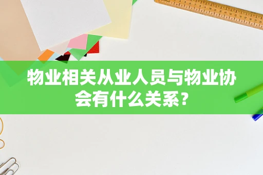 物业相关从业人员与物业协会有什么关系？