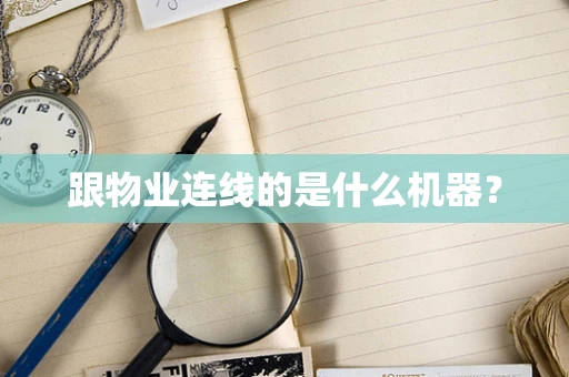 跟物业连线的是什么机器？