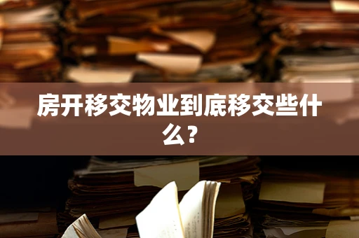 房开移交物业到底移交些什么？