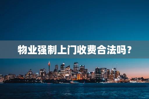 物业强制上门收费合法吗？