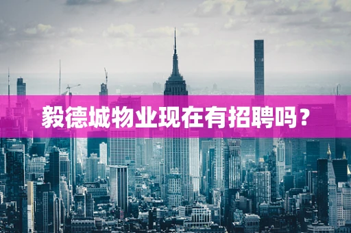 毅德城物业现在有招聘吗？