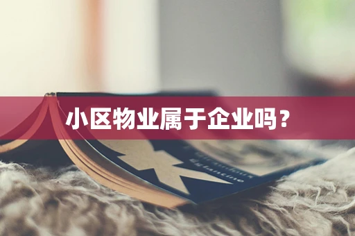 小区物业属于企业吗？