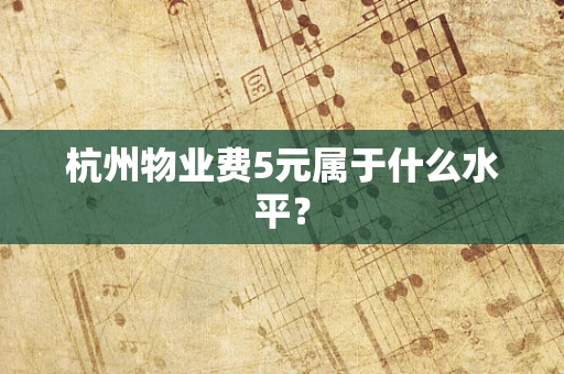 杭州物业费5元属于什么水平？