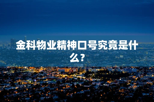金科物业精神口号究竟是什么？