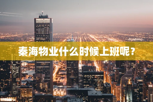 秦海物业什么时候上班呢？