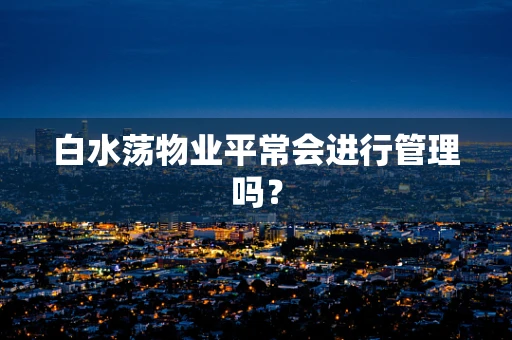 白水荡物业平常会进行管理吗？