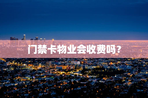 门禁卡物业会收费吗？