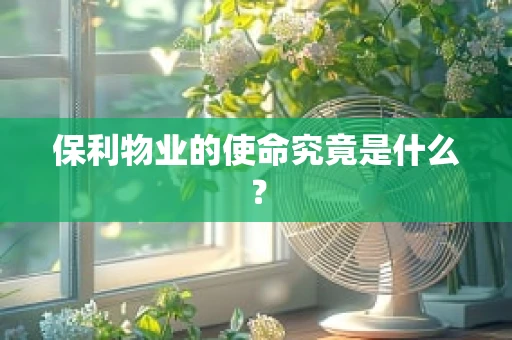 保利物业的使命究竟是什么？