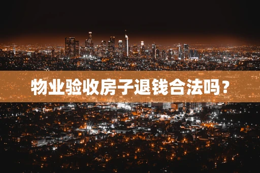 物业验收房子退钱合法吗？