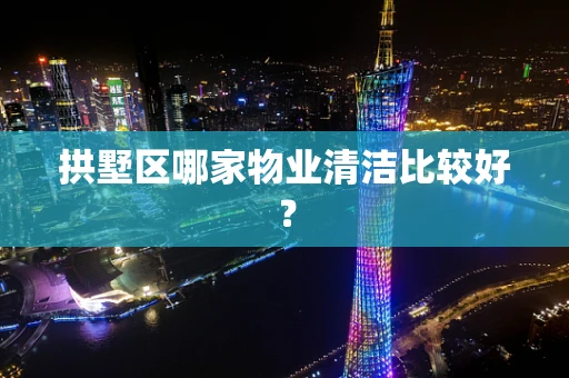 拱墅区哪家物业清洁比较好？