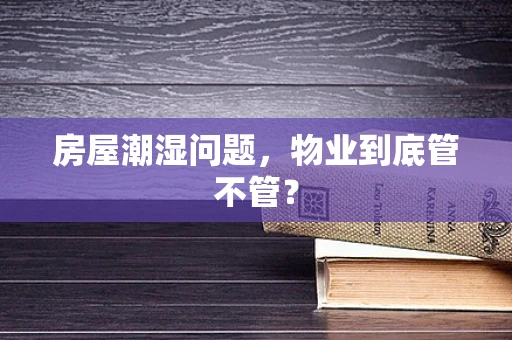 房屋潮湿问题，物业到底管不管？