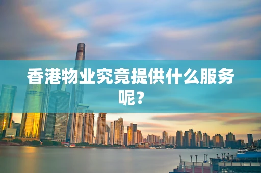 香港物业究竟提供什么服务呢？