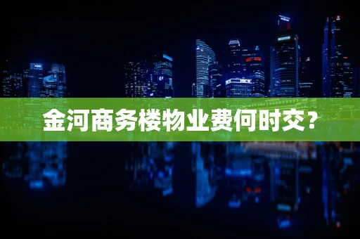 金河商务楼物业费何时交？