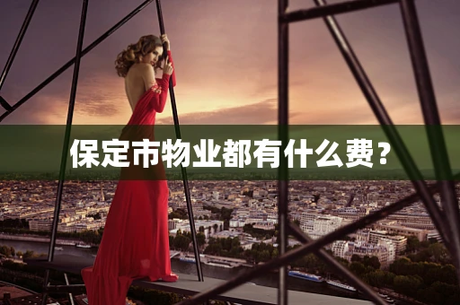 保定市物业都有什么费？