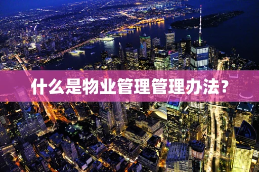 什么是物业管理管理办法？