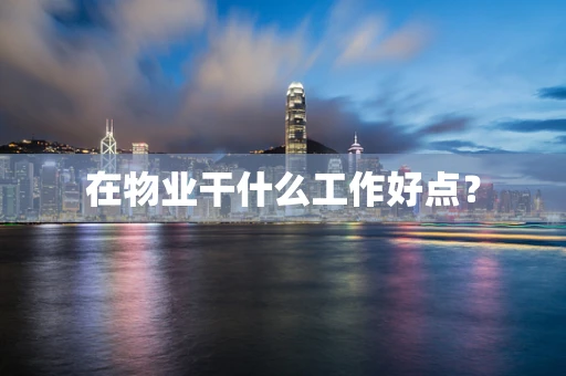 在物业干什么工作好点？