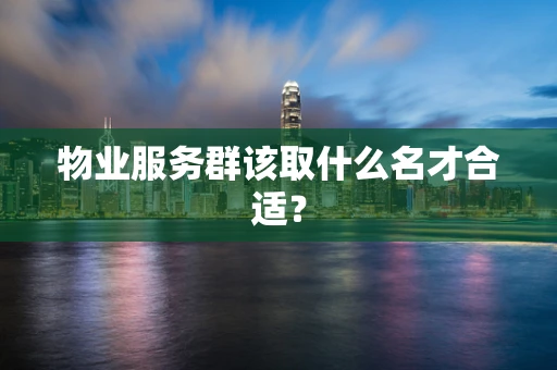 物业服务群该取什么名才合适？