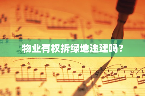 物业有权拆绿地违建吗？
