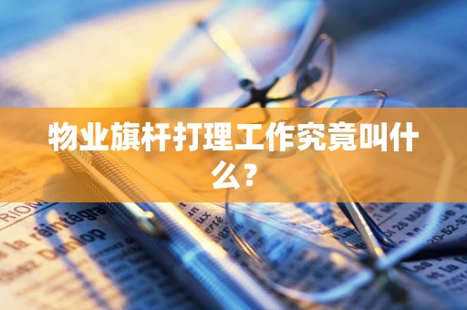 物业旗杆打理工作究竟叫什么？