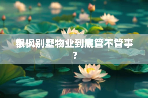 银枫别墅物业到底管不管事？
